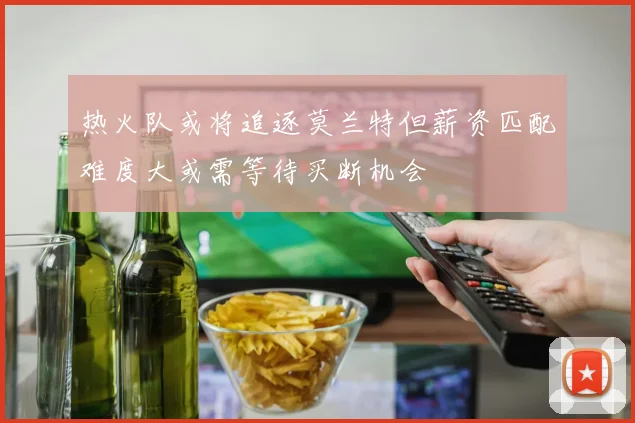 热火队或将追逐莫兰特但薪资匹配难度大或需等待买断机会
