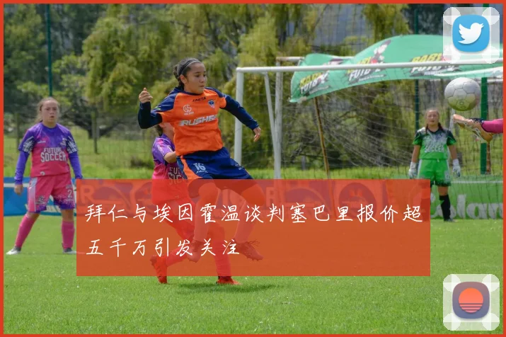 拜仁与埃因霍温谈判塞巴里报价超五千万引发关注