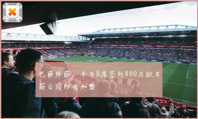 巴萨降薪一半与B席签约800万欧年薪合同即将加盟