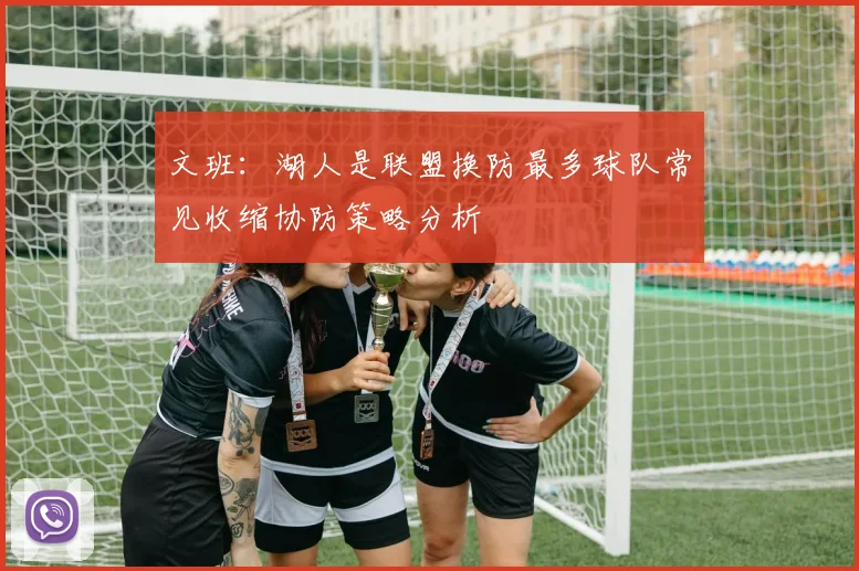 文班：湖人是联盟换防最多球队常见收缩协防策略分析